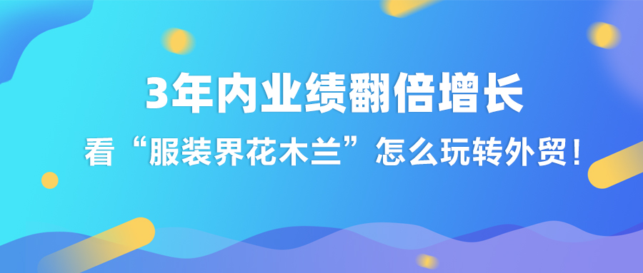 3年內(nèi)業(yè)績(jī)翻倍增長(zhǎng)，看“服裝界花木蘭“怎么玩轉(zhuǎn)外貿(mào)！