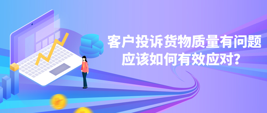 客戶(hù)投訴貨物質(zhì)量有問(wèn)題，應(yīng)該如何有效應(yīng)對(duì)？