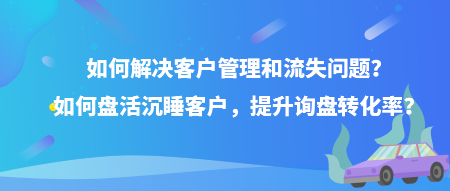 如何解決客戶管理和流失問題？如何盤活沉睡客戶，提升詢盤轉(zhuǎn)化率？