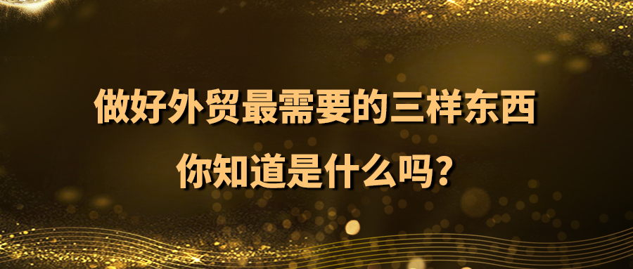 做好外貿(mào)最需要的三樣?xùn)|西，你知道是什么嗎？