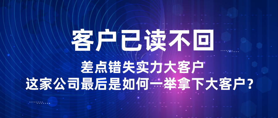客戶已讀不回，差點錯失實力大客戶，這家公司最后是如何一舉拿下大客戶？