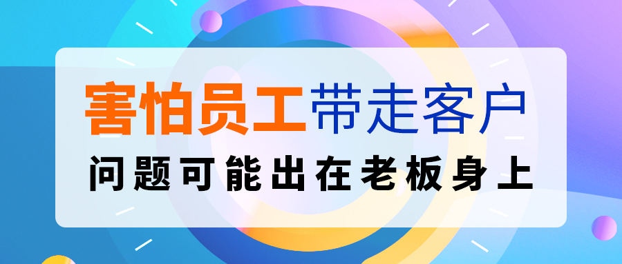 害怕員工帶走客戶？問題可能出在老板身上.....