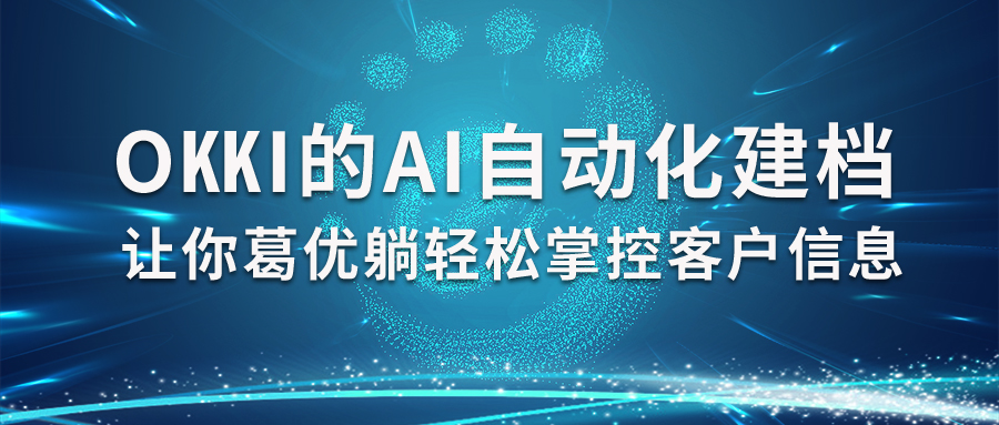 每個客戶都手動建檔麻不麻煩？OKKI的AI自動化讓你葛優躺輕松掌控客戶信息！