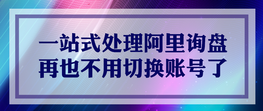 一站式處理阿里詢盤，再也不用切換賬號了！