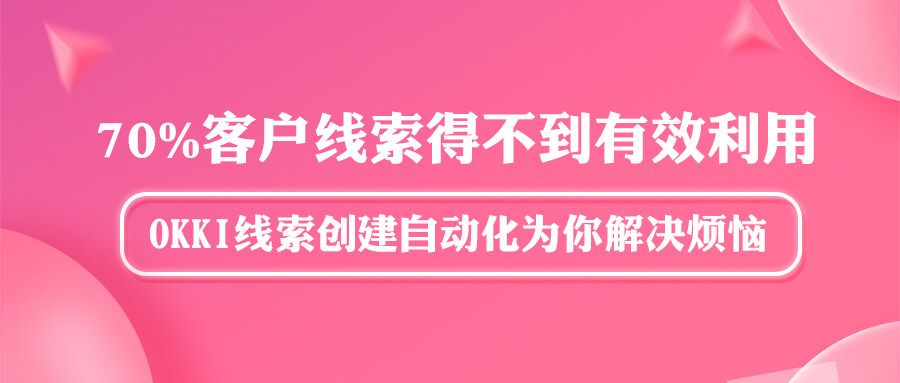 70%客戶線索得不到有效利用？OKKI線索創(chuàng)建自動化為你解決煩惱！