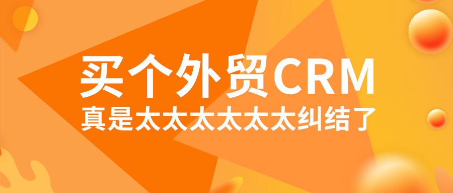 買個(gè)外貿(mào)CRM，真是太太太太太太糾結(jié)了！