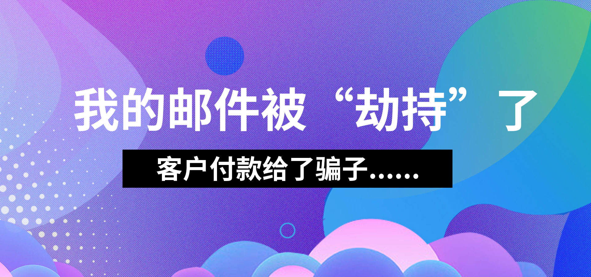 我的郵件被“劫持”了，客戶(hù)付款給了騙子...