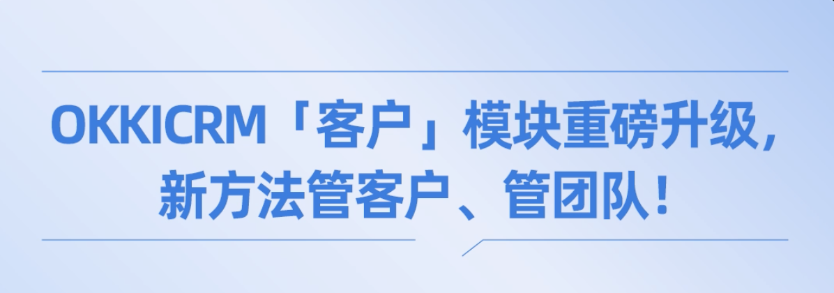 OKKICRM「客戶」模塊重磅升級(jí)，新方法管客戶、管團(tuán)隊(duì)！